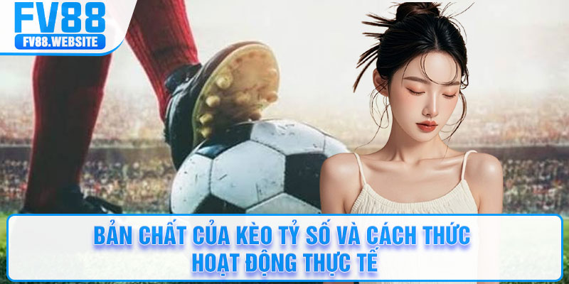 Bản chất của kèo tỷ số và cách thức hoạt động thực tế