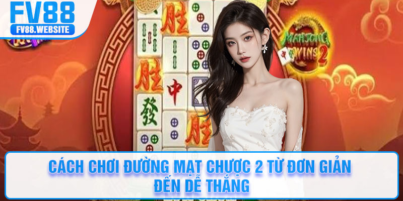 Cách chơi Đường Mạt Chược 2 từ đơn giản đến dễ thắng
