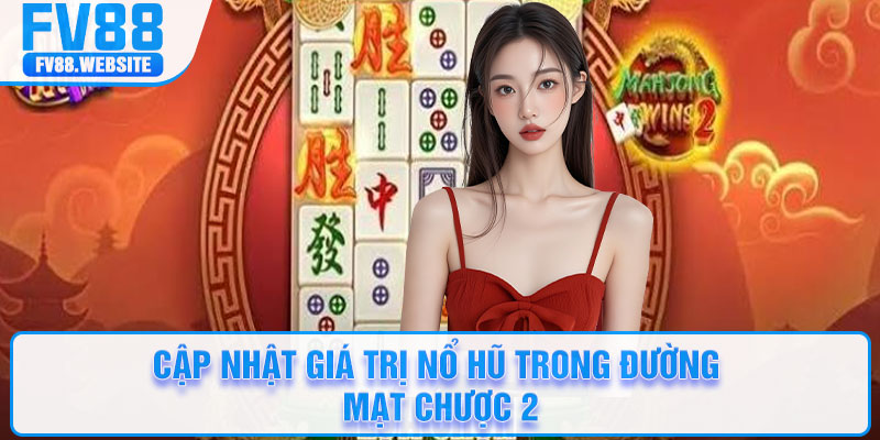 Cập nhật giá trị nổ hũ trong Đường Mạt Chược 2