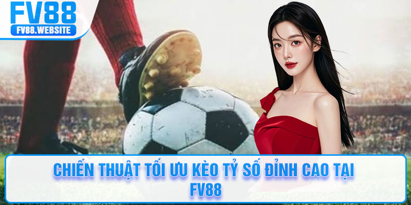 Chiến thuật tối ưu kèo tỷ số đỉnh cao tại FV88