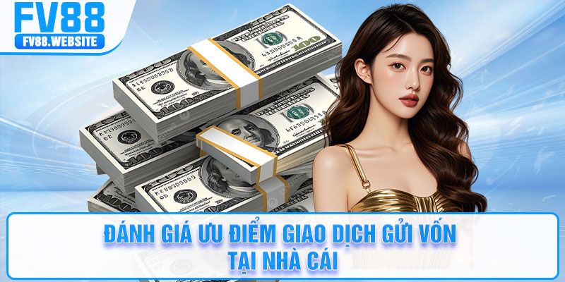 Đánh giá ưu điểm giao dịch gửi vốn tại nhà cái