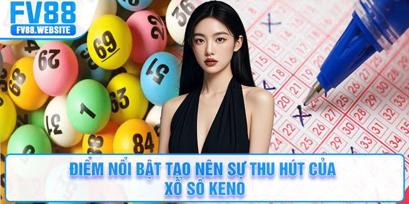 Điểm nổi bật tạo nên sự thu hút của xổ số keno