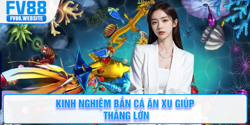 Kinh nghiệm bắn cá ăn xu giúp thắng lớn