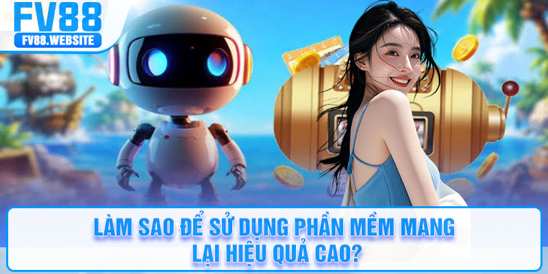Làm sao để sử dụng phần mềm mang lại hiệu quả cao?