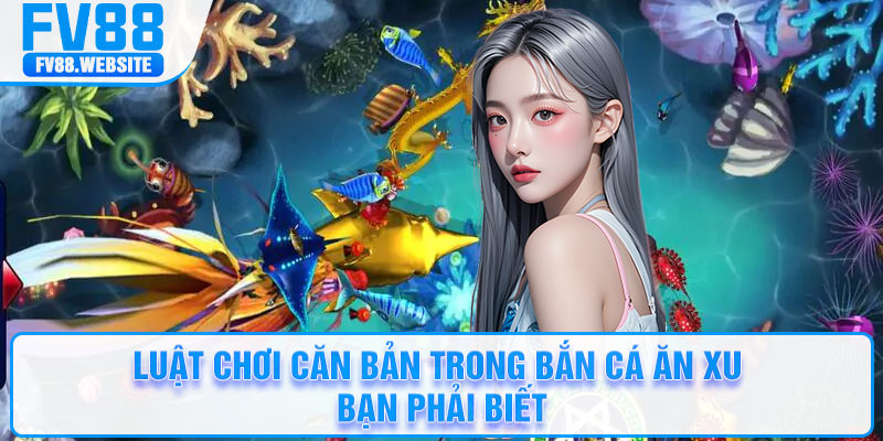 Luật chơi căn bản trong bắn cá ăn xu bạn phải biết
