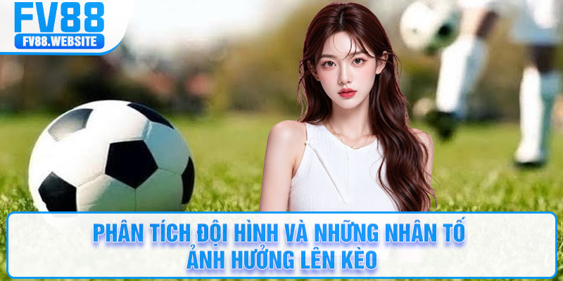 Phân tích đội hình và những nhân tố ảnh hưởng lên kèo