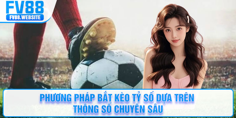 Phương pháp bắt kèo tỷ số dựa trên thông số chuyên sâu