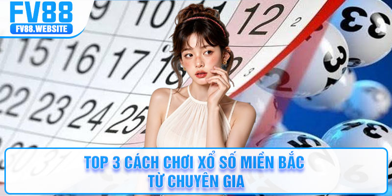 Top 3 cách chơi xổ số miền Bắc từ chuyên gia